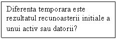 Text Box: Diferenta temporara este
rezultatul recunoasterii initiale a
unui activ sau datorii?
