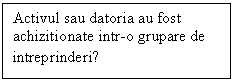 Text Box: Activul sau datoria au fost
achizitionate intr-o grupare de
intreprinderi?
